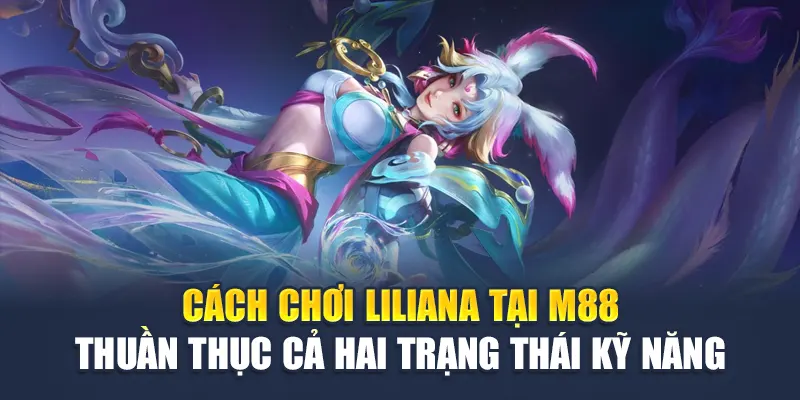 Cách chơi Liliana tại M88 thuần thục cả hai trạng thái kỹ năng