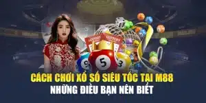 Cách Chơi Xổ Số Siêu Tốc Tại M88 - Những Điều Bạn Nên Biết 