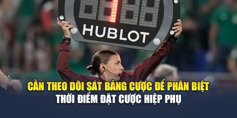 Cần theo dõi sát bảng cược để phân biệt thời điểm đặt cược hiệp phụ