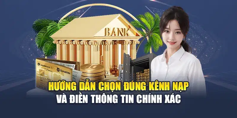 Hướng dẫn chọn đúng kênh nạp và điền thông tin chính xác