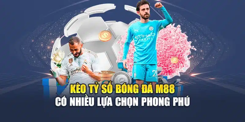 Kèo tỷ số bóng đá M88 có nhiều lựa chọn phong phú