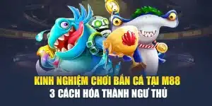 Kinh Nghiệm Chơi Bắn Cá Tại M88 - 3 Cách Hóa Thành Ngư Thủ