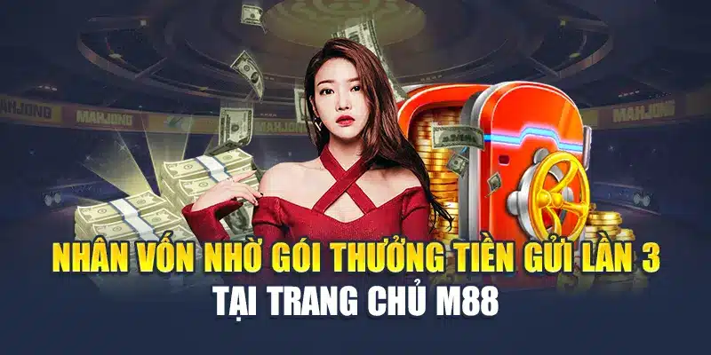 Nhân vốn nhờ gói thưởng tiền gửi lần 3 tại trang chủ M88