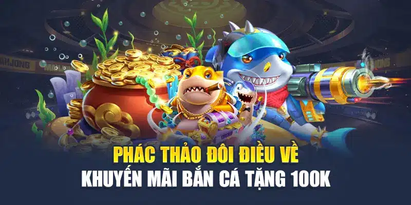 Phác thảo đôi điều về khuyến mãi bắn cá tặng 100k