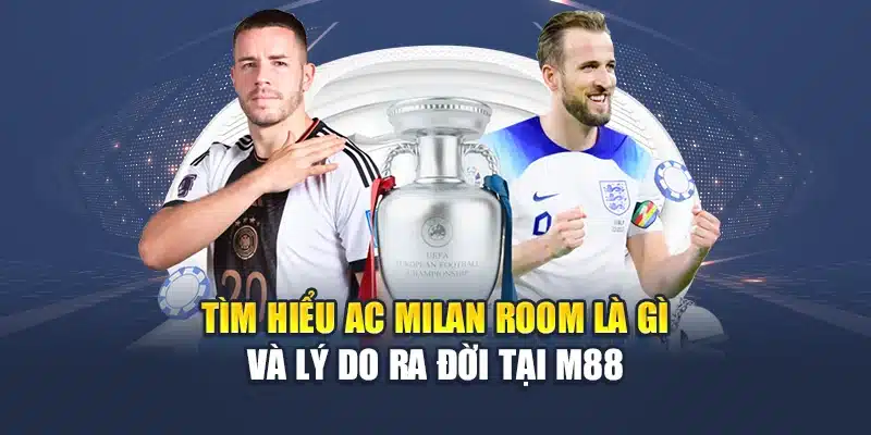 Tìm hiểu AC Milan room là gì và lý do ra đời tại M88
