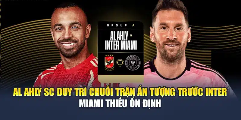 Al Ahly SC duy trì chuỗi trận ấn tượng trước Inter Miami thiếu ổn định