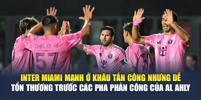 Inter Miami mạnh ở khâu tấn công nhưng dễ tổn thương trước các pha phản công của Al Ahly