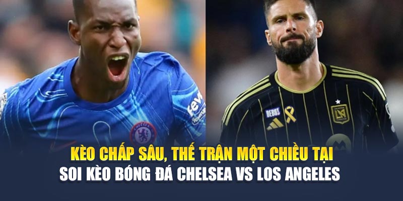 Kèo chấp sâu, thế trận một chiều tại soi kèo bóng đá Chelsea vs Los Angeles 
