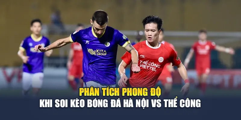 Phân tích phong độ khi soi kèo bóng đá Hà Nội vs Thể Công