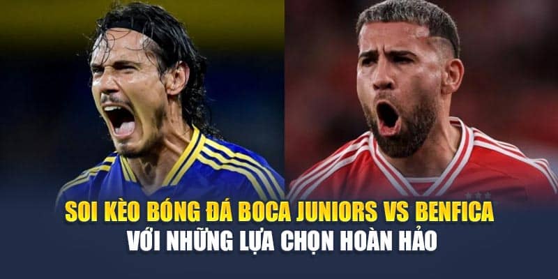 Soi kèo bóng đá Boca Juniors vs Benfica với những lựa chọn hoàn hảo