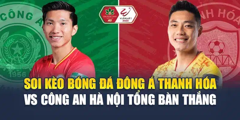 Soi kèo bóng đá Đông Á Thanh Hóa vs Công An Hà Nội tổng bàn thắng