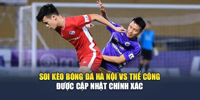 Soi kèo bóng đá Hà Nội vs Thể Công được cập nhật chính xác